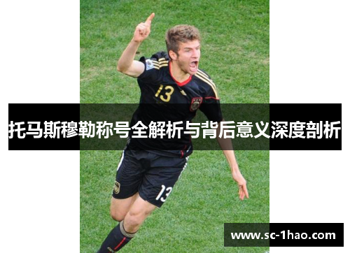 托马斯穆勒称号全解析与背后意义深度剖析