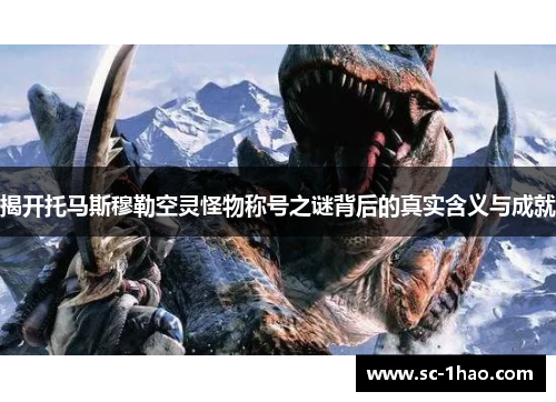 揭开托马斯穆勒空灵怪物称号之谜背后的真实含义与成就