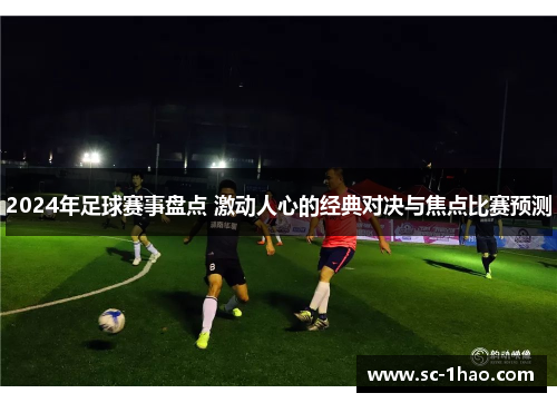 2024年足球赛事盘点 激动人心的经典对决与焦点比赛预测
