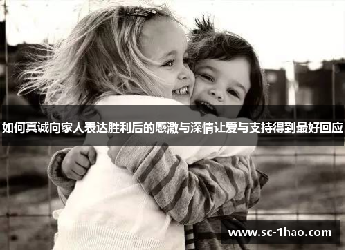 如何真诚向家人表达胜利后的感激与深情让爱与支持得到最好回应