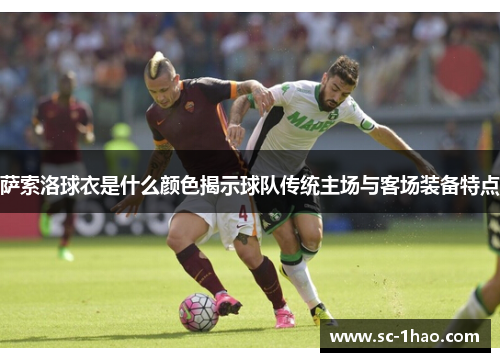 萨索洛球衣是什么颜色揭示球队传统主场与客场装备特点