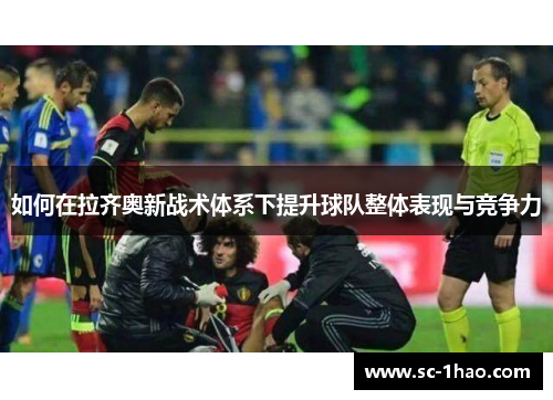 如何在拉齐奥新战术体系下提升球队整体表现与竞争力