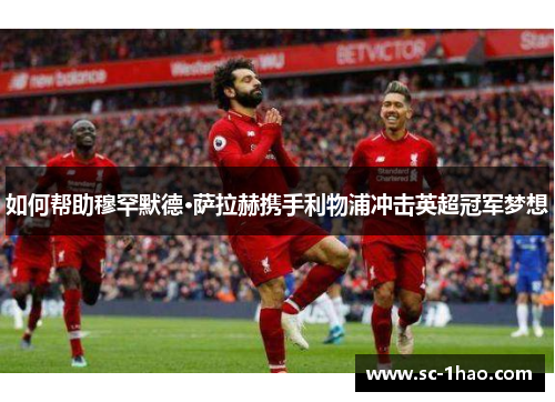 如何帮助穆罕默德·萨拉赫携手利物浦冲击英超冠军梦想