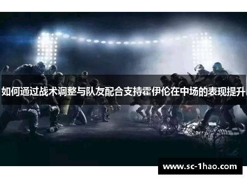 如何通过战术调整与队友配合支持霍伊伦在中场的表现提升