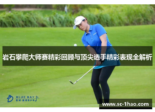 岩石攀爬大师赛精彩回顾与顶尖选手精彩表现全解析