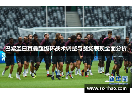 巴黎圣日耳曼超级杯战术调整与赛场表现全面分析