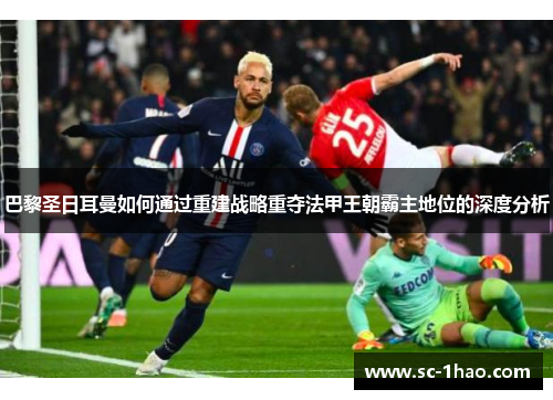 巴黎圣日耳曼如何通过重建战略重夺法甲王朝霸主地位的深度分析 巴黎圣日耳曼如何通过重建战略重夺法甲王朝霸主地位的深度分析