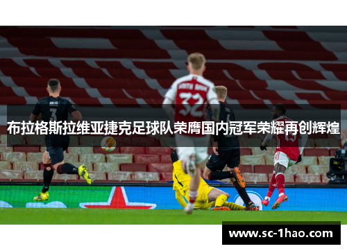 布拉格斯拉维亚捷克足球队荣膺国内冠军荣耀再创辉煌
