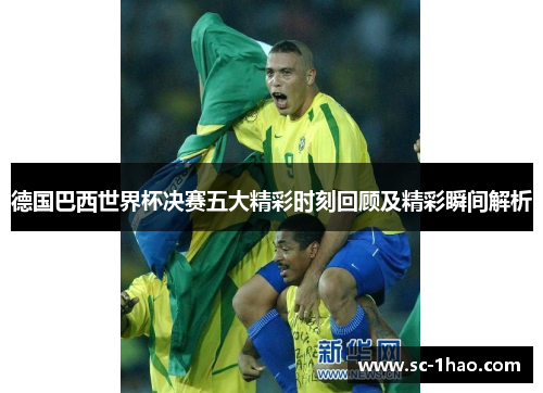 德国巴西世界杯决赛五大精彩时刻回顾及精彩瞬间解析