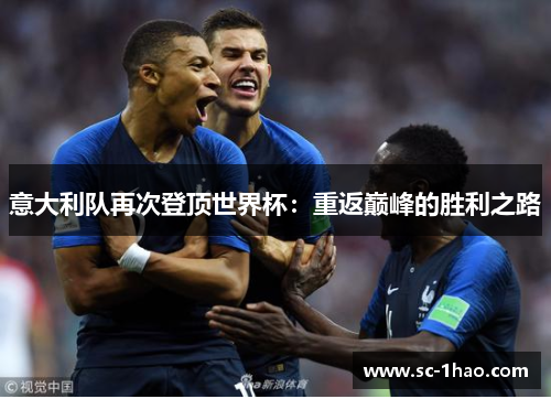 意大利队再次登顶世界杯:重返巅峰的胜利之路 意大利队再次登顶世界杯:重返巅峰的胜利之路