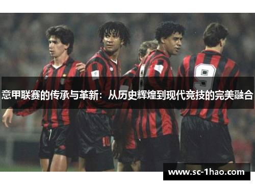 意甲联赛的传承与革新：从历史辉煌到现代竞技的完美融合