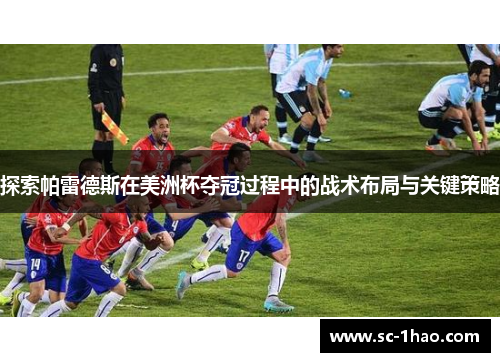 探索帕雷德斯在美洲杯夺冠过程中的战术布局与关键策略 探索帕雷德斯在美洲杯夺冠过程中的战术布局与关键策略