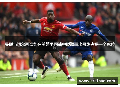 曼联与切尔西谁能在英超争四战中脱颖而出最终占据一个席位 曼联与切尔西谁能在英超争四战中脱颖而出最终占据一个席位