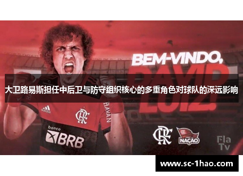 大卫路易斯担任中后卫与防守组织核心的多重角色对球队的深远影响 大卫路易斯担任中后卫与防守组织核心的多重角色对球队的深远影响