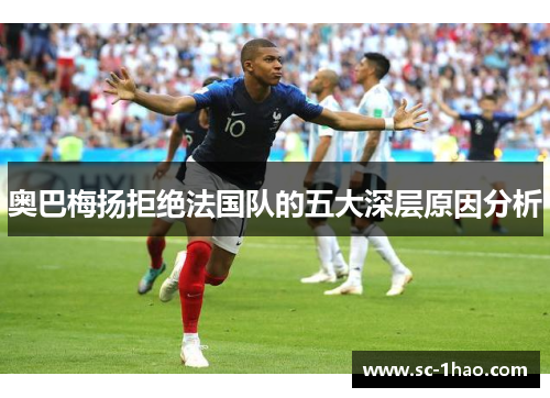 奥巴梅扬拒绝法国队的五大深层原因分析