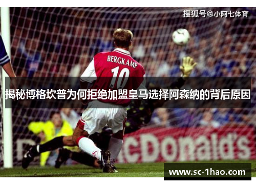 揭秘博格坎普为何拒绝加盟皇马选择阿森纳的背后原因