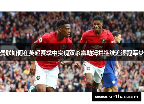 曼联如何在英超赛季中实现双杀富勒姆并继续追逐冠军梦