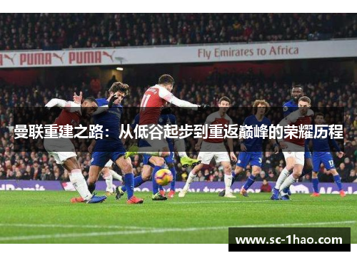 曼联重建之路:从低谷起步到重返巅峰的荣耀历程 曼联重建之路:从低谷起步到重返巅峰的荣耀历程
