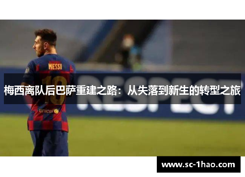 梅西离队后巴萨重建之路:从失落到新生的转型之旅 梅西离队后巴萨重建之路:从失落到新生的转型之旅