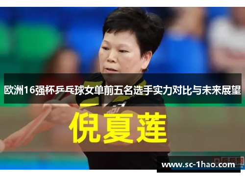 欧洲16强杯乒乓球女单前五名选手实力对比与未来展望