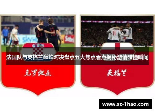 法国队与英格兰巅峰对决盘点五大焦点看点揭秘激情碰撞瞬间