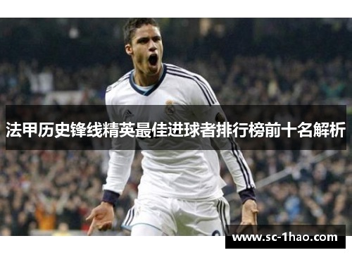 法甲历史锋线精英最佳进球者排行榜前十名解析