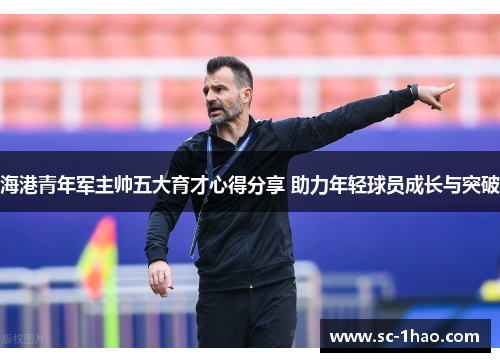 海港青年军主帅五大育才心得分享 助力年轻球员成长与突破 海港青年军主帅五大育才心得分享 助力年轻球员成长与突破