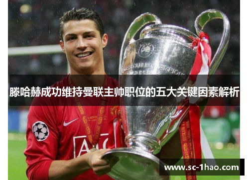 滕哈赫成功维持曼联主帅职位的五大关键因素解析 滕哈赫成功维持曼联主帅职位的五大关键因素解析