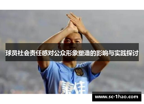 球员社会责任感对公众形象塑造的影响与实践探讨 球员社会责任感对公众形象塑造的影响与实践探讨