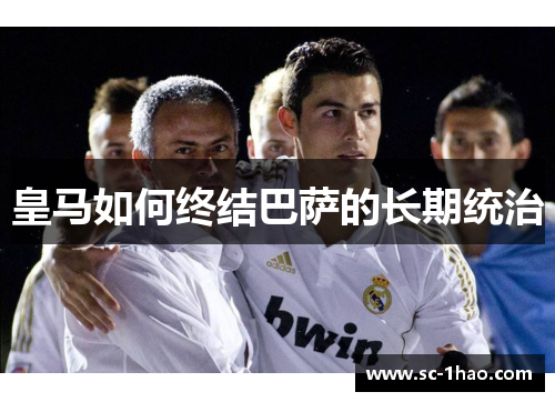 皇马如何终结巴萨的长期统治