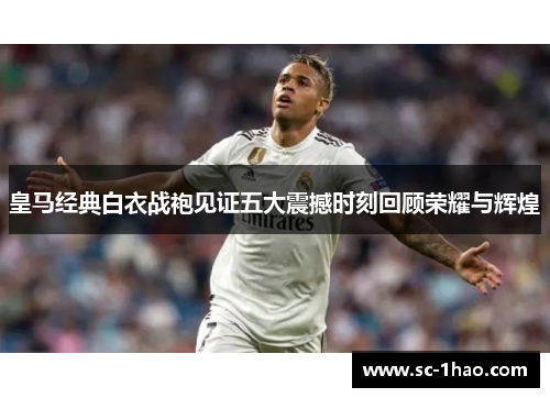 皇马经典白衣战袍见证五大震撼时刻回顾荣耀与辉煌