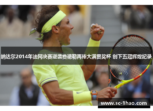 纳达尔2014年法网决赛逆袭费德勒再捧大满贯奖杯 创下五冠辉煌纪录