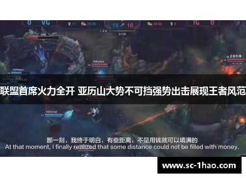 联盟首席火力全开 亚历山大势不可挡强势出击展现王者风范 联盟首席火力全开 亚历山大势不可挡强势出击展现王者风范