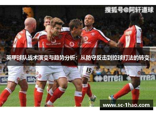 英甲球队战术演变与趋势分析:从防守反击到控球打法的转变 英甲球队战术演变与趋势分析:从防守反击到控球打法的转变
