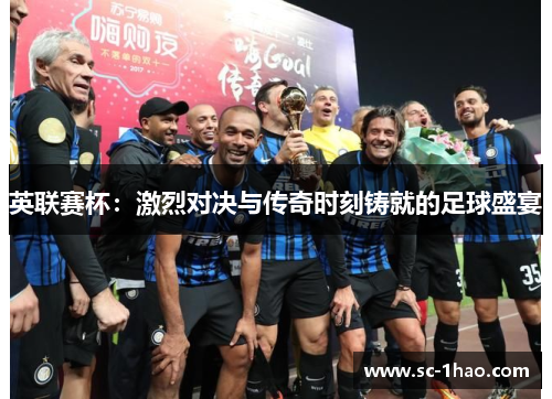 英联赛杯：激烈对决与传奇时刻铸就的足球盛宴