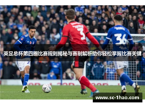 英足总杯第四圈比赛规则揭秘与赛制解析助你轻松掌握比赛关键