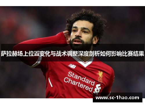 萨拉赫场上位置变化与战术调整深度剖析如何影响比赛结果