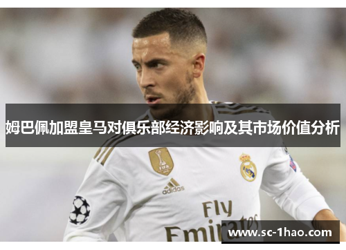 姆巴佩加盟皇马对俱乐部经济影响及其市场价值分析