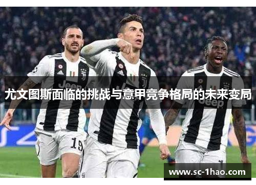 尤文图斯面临的挑战与意甲竞争格局的未来变局