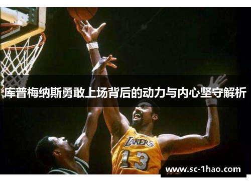 库普梅纳斯勇敢上场背后的动力与内心坚守解析