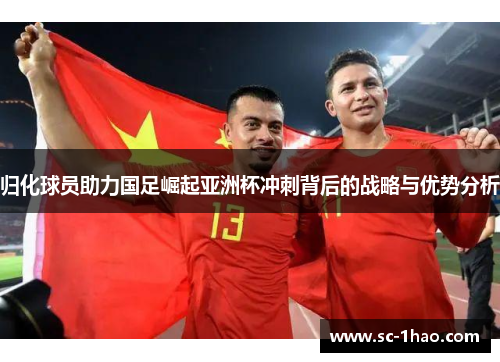 归化球员助力国足崛起亚洲杯冲刺背后的战略与优势分析