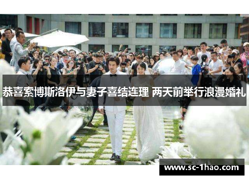 恭喜索博斯洛伊与妻子喜结连理 两天前举行浪漫婚礼