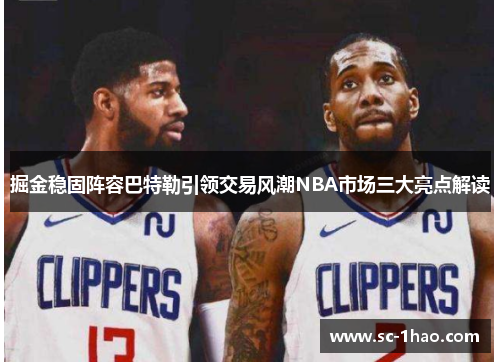 掘金稳固阵容巴特勒引领交易风潮NBA市场三大亮点解读 掘金稳固阵容巴特勒引领交易风潮NBA市场三大亮点解读