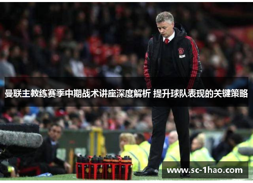 曼联主教练赛季中期战术讲座深度解析 提升球队表现的关键策略 曼联主教练赛季中期战术讲座深度解析 提升球队表现的关键策略