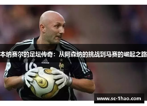 本纳赛尔的足坛传奇：从阿森纳的挑战到马赛的崛起之路