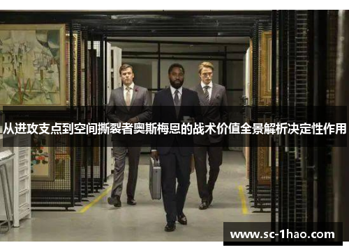 从进攻支点到空间撕裂者奥斯梅恩的战术价值全景解析决定性作用