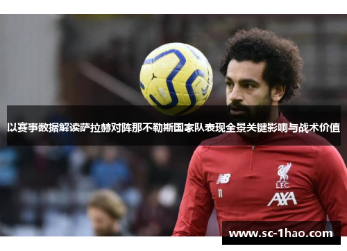 以赛事数据解读萨拉赫对阵那不勒斯国家队表现全景关键影响与战术价值 以赛事数据解读萨拉赫对阵那不勒斯国家队表现全景关键影响与战术价值