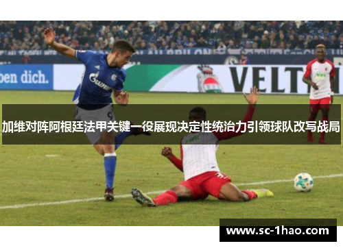 加维对阵阿根廷法甲关键一役展现决定性统治力引领球队改写战局