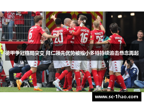 德甲争冠格局突变 拜仁领先优势被缩小多特持续追击悬念再起