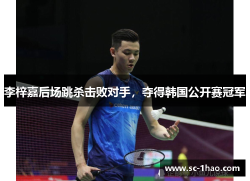 李梓嘉后场跳杀击败对手，夺得韩国公开赛冠军